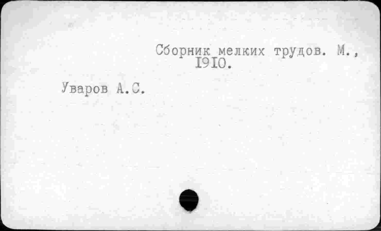 ﻿Уваров А.С.
Сборник мелких трудов. М., I9IO.